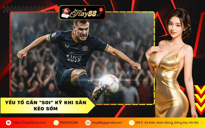 Yếu tố cần soi kỹ khi săn kèo sớm